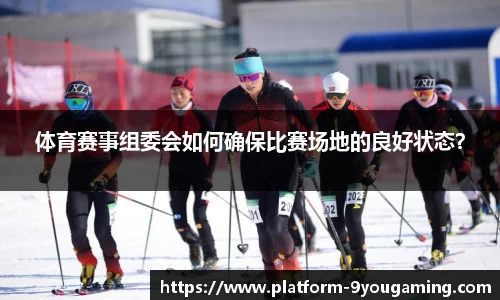 体育赛事组委会如何确保比赛场地的良好状态？